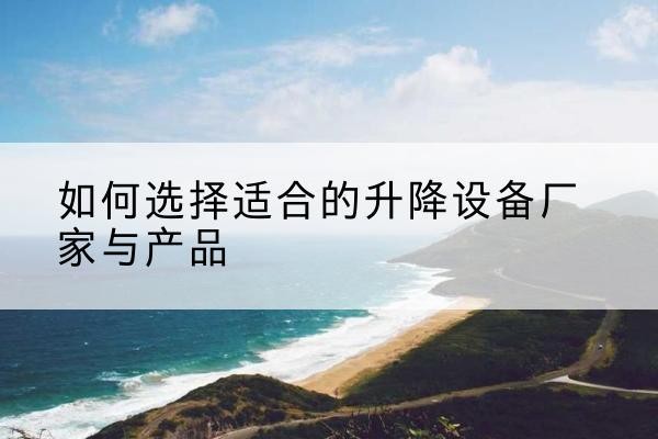 韶关电动升降平台厂家-如何选择适合的升降设备厂家与产品