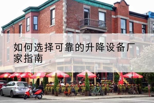 韶关电动升降机厂家-如何选择可靠的升降设备厂家指南