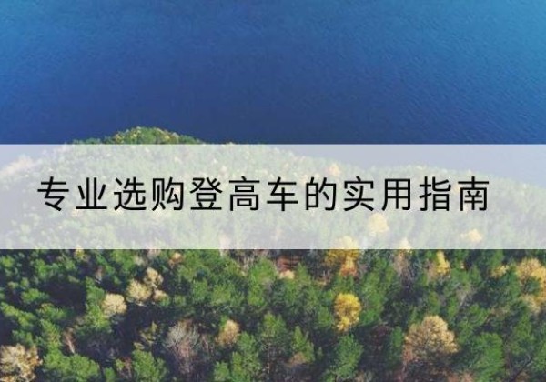 韶关电动登高车厂家推荐-专业选购登高车的实用指南
