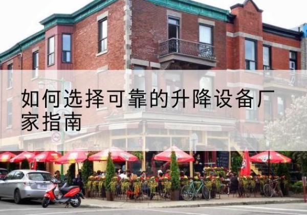 韶关电动升降机厂家-如何选择可靠的升降设备厂家指南